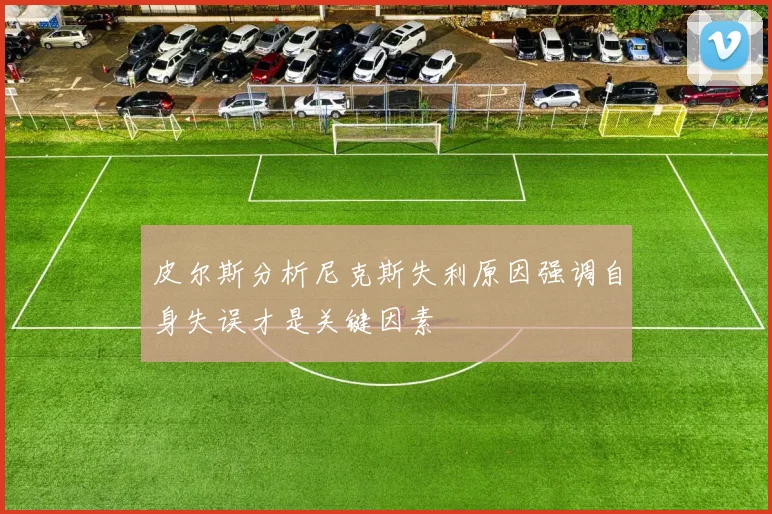 皮尔斯分析尼克斯失利原因强调自身失误才是关键因素