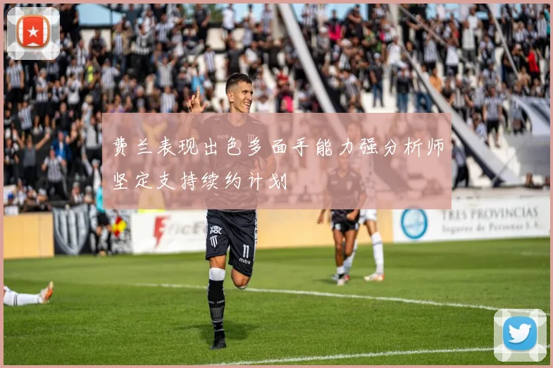 费兰表现出色多面手能力强分析师坚定支持续约计划