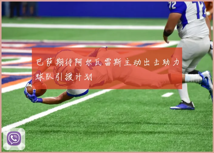 巴萨期待阿尔瓦雷斯主动出击助力球队引援计划