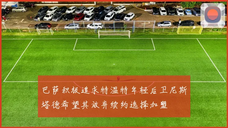 巴萨积极追求特温特年轻后卫尼斯塔德希望其放弃续约选择加盟